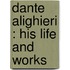 Dante Alighieri : His Life And Works