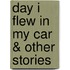 Day I Flew in My Car & Other Stories