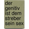 Der Genitiv ist dem Streber sein Sex by Markus Barth