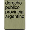 Derecho Publico Provincial Argentino door Juan Bautista Alberdi