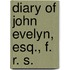 Diary of John Evelyn, Esq., F. R. S.