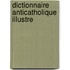 Dictionnaire Anticatholique Illustre