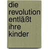 Die Revolution entläßt ihre Kinder door Wolfgang Leonhard