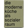Die moderne Küche als sozialer Raum by Monika Johannes-Hornschuh
