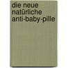 Die neue natürliche Anti-Baby-Pille door Regina Garloff