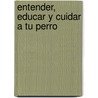 Entender, Educar y Cuidar a Tu Perro by Javier Villahizan