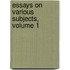 Essays On Various Subjects, Volume 1