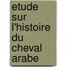 Etude Sur L'Histoire Du Cheval Arabe door Le Couteulx De Canteleu