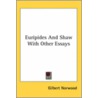 Euripides And Shaw With Other Essays by Gilbert Norwood