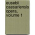 Eusebii Caesariensis Opera, Volume 1