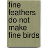 Fine Feathers Do Not Make Fine Birds by Kate Neely Festetits