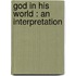God In His World : An Interpretation