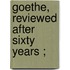 Goethe, Reviewed After Sixty Years ;