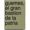 Guemes, El Gran Bastion de La Patria door Guillermo Sola