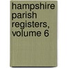 Hampshire Parish Registers, Volume 6 door John Foster Williams