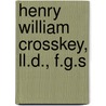 Henry William Crosskey, Ll.D., F.G.S by Richard Acland Armstrong