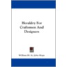 Heraldry for Craftsmen and Designers by William H. St John Hope