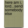 Here Am I, Lord...Send Somebody Else door Jill Briscoe