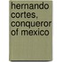 Hernando Cortes, Conqueror Of Mexico