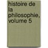 Histoire de La Philosophie, Volume 5