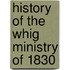 History Of The Whig Ministry Of 1830
