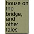 House on the Bridge, and Other Tales