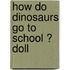 How Do Dinosaurs Go to School ? Doll