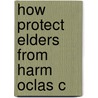 How Protect Elders From Harm Oclas C by James T. O'Reilly