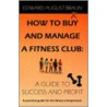 How To Buy And Manage A Fitness Club by Edward August Braun