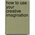 How To Use Your Creative Imagination