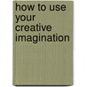 How To Use Your Creative Imagination door Roy Eugene Davis