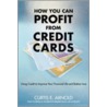 How You Can Profit from Credit Cards by Curtis E. Arnold