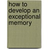 How to Develop an Exceptional Memory door Walter B. Gibson