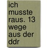 Ich Musste Raus. 13 Wege Aus Der Ddr door Constantin Hoffmann