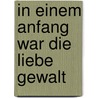 In einem Anfang war die Liebe Gewalt by Alejandra Pizarnik