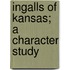 Ingalls Of Kansas; A Character Study