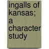 Ingalls Of Kansas; A Character Study door William Elsey Connelley