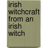 Irish Witchcraft From An Irish Witch door Lora O'Brien