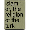 Islam : Or, The Religion Of The Turk door Elwood Morris Wherry