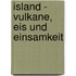 Island - Vulkane, Eis und Einsamkeit