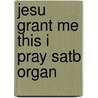 Jesu Grant Me This I Pray Satb Organ door Onbekend