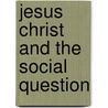Jesus Christ And The Social Question by Unknown