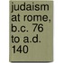 Judaism At Rome, B.C. 76 To A.D. 140