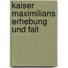 Kaiser Maximilians Erhebung Und Fall by Emile K�Ratry