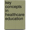 Key Concepts In Healthcare Education by Unknown