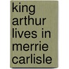 King Arthur Lives In Merrie Carlisle by Stephen Matthews