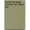Kunst mit Auge und Ohr 03. Natur Pur door Onbekend