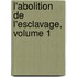 L'Abolition de L'Esclavage, Volume 1
