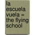 La Escuela Vuela = The Flying School