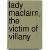 Lady Maclairn, the Victim of Villany by Rachel Hunter